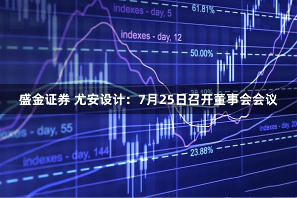 盛金证券 尤安设计：7月25日召开董事会会议