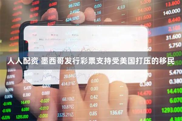 人人配资 墨西哥发行彩票支持受美国打压的移民