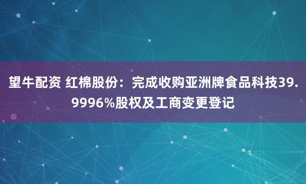望牛配资 红棉股份：完成收购亚洲牌食品科技39.9996%股权及工商变更登记
