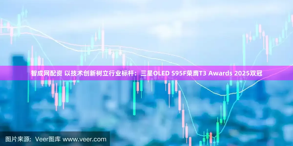 智成网配资 以技术创新树立行业标杆：三星OLED S95F荣膺T3 Awards 2025双冠