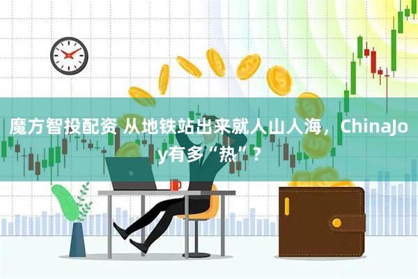 魔方智投配资 从地铁站出来就人山人海，ChinaJoy有多“热”？