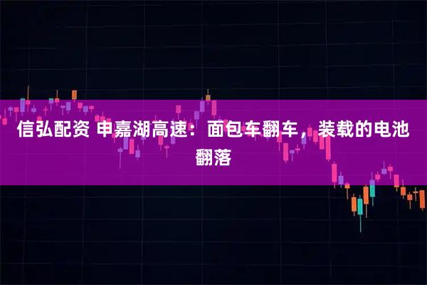 信弘配资 申嘉湖高速：面包车翻车，装载的电池翻落