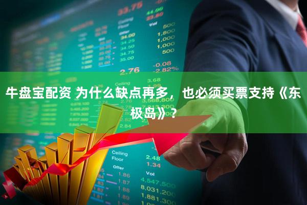 牛盘宝配资 为什么缺点再多，也必须买票支持《东极岛》？