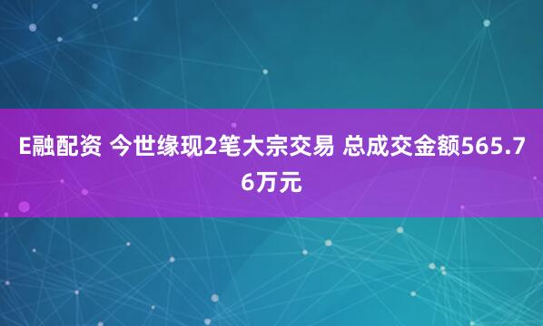 E融配资 今世缘现2笔大宗交易 总成交金额565.76万元