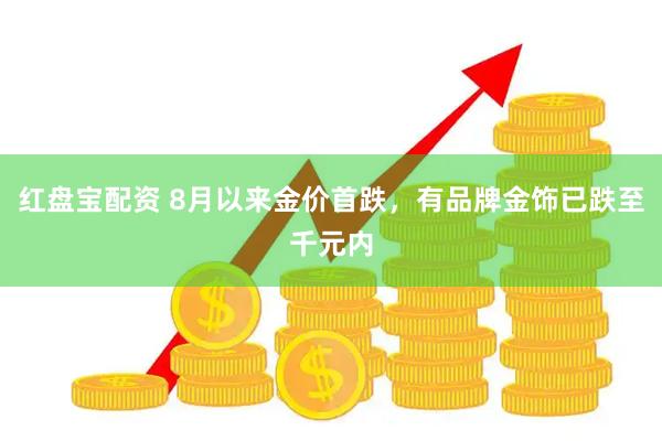 红盘宝配资 8月以来金价首跌，有品牌金饰已跌至千元内