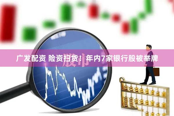 广发配资 险资扫货！年内7家银行股被举牌