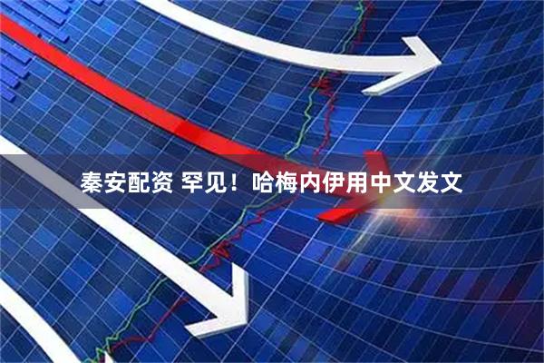 秦安配资 罕见！哈梅内伊用中文发文