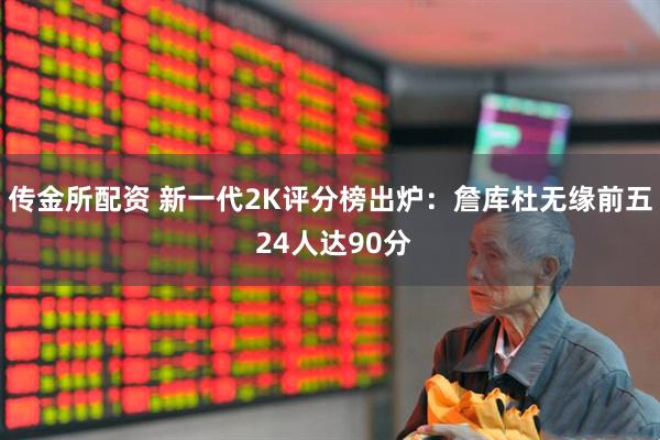 传金所配资 新一代2K评分榜出炉：詹库杜无缘前五 24人达90分