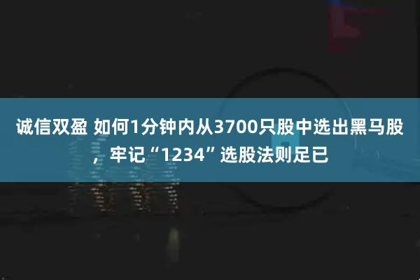 诚信双盈 如何1分钟内从3700只股中选出黑马股，牢记“1234”选股法则足已