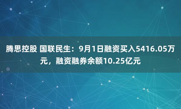 腾思控股 国联民生:9月1日融资买入5416.05万元,融资融券余额10.25亿元