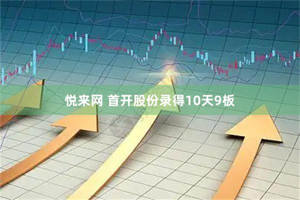 悦来网 首开股份录得10天9板