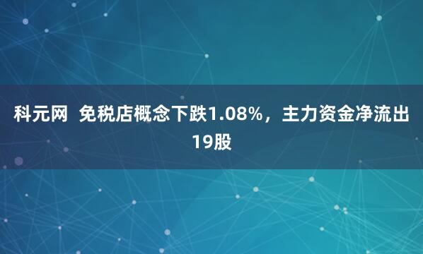 科元网  免税店概念下跌1.08%，主力资金净流出19股