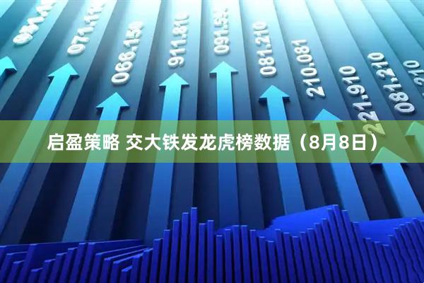 启盈策略 交大铁发龙虎榜数据（8月8日）