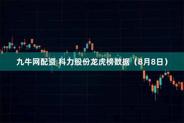 九牛网配资 科力股份龙虎榜数据（8月8日）